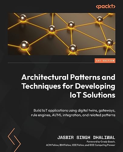 Architectural Patterns and Techniques for Developing IoT Solutions: Build IoT applications using digital twins, gateways, rule engines, AI/ML integration, and related patterns von Packt Publishing