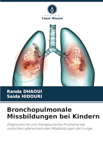 Bronchopulmonale Missbildungen bei Kindern: Diagnostische und therapeutische Probleme bei zystischen adenomatoiden Missbildungen der Lunge von Verlag Unser Wissen