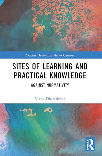 Sites of Learning and Practical Knowledge: Against Normativity (Critical Humanities Across Cultures) von Routledge India