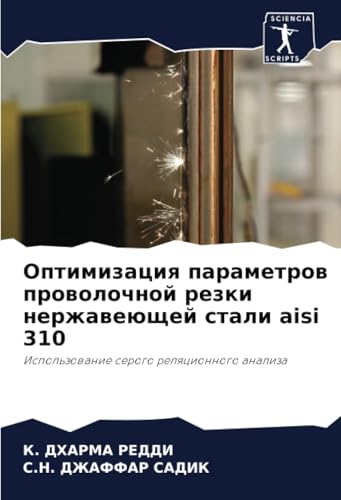 Оптимизация параметров проволочной резки нержавеющей стали aisi 310: Использование серого реляционного анализа: Ispol'zowanie serogo relqcionnogo analiza von Sciencia Scripts