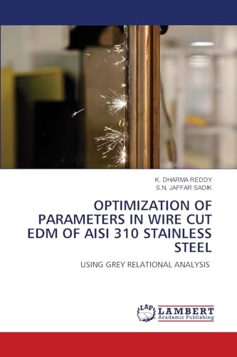 OPTIMIZATION OF PARAMETERS IN WIRE CUT EDM OF AISI 310 STAINLESS STEEL: USING GREY RELATIONAL ANALYSIS von LAP LAMBERT Academic Publishing