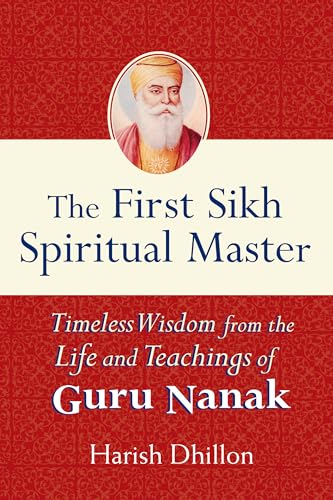 First Sikh Spiritual Master: Timeless Wisdom from the Life and Teachings of Guru Nanak