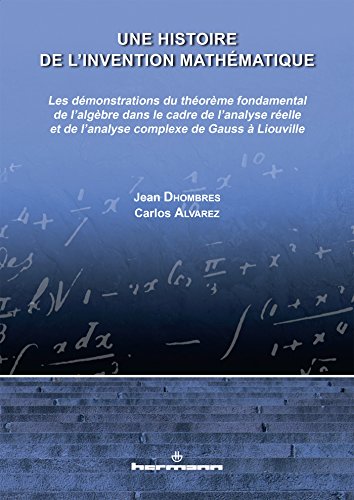 Une histoire de l'invention mathématique: Démonstrations du théorème fondamental de l'algèbre dans le cadre de l'analyse de Gauss à Liouville von HERMANN
