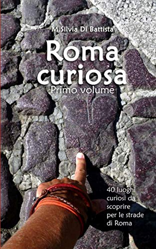 Roma curiosa (primo volume): 40 luoghi curiosi da scoprire per le strade di Roma