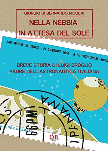 Nella nebbia in attesa del sole. Breve storia di Luigi Broglio padre dell'astronautica italiana Nella nebbia in attesa del sole. Breve storia di Luigi Broglio padre dell'astronautica italiana von Di Renzo Editore