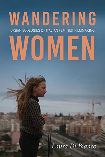 Wandering Women: Urban Ecologies of Italian Feminist Filmmaking (New Directions in National Cinemas)