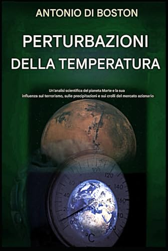 Perturbazioni della Temperatura: Un'analisi scientifica del pianeta Marte e della sua influenza su terrorismo, precipitazioni e crolli dei mercati azionari von Independently published
