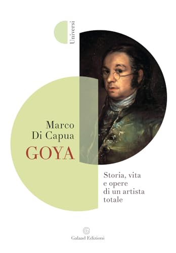 Goya. Storia, vita e opere di un artista totale (Universi) von Galaad Edizioni