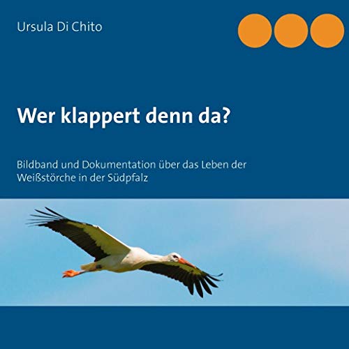Wer klappert denn da?: Bildband und Dokumentation über das Leben der Weißstörche in der Südpfalz von Books on Demand