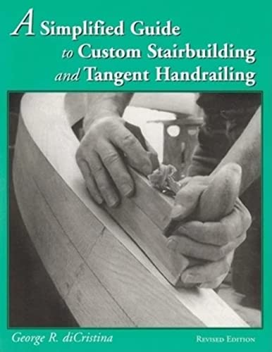 A Simplified Guide to Custom Stairbuilding and Tangent Handrailing: Revised Edition