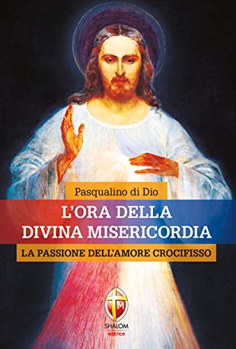 L'ora della divina misericordia. La passione dell'amore crocifisso (Il figlio)