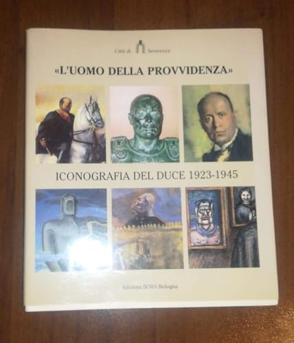 L'uomo della provvidenza. Iconografia del duce (1923-1945) (Cataloghi di mostre)