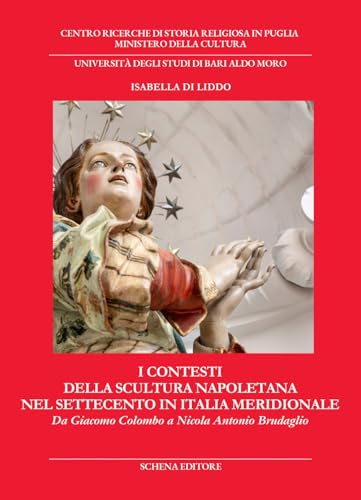 I contesti della scultura napoletana nel Settecento in Italia meridionale. Da Giacomo Colombo a Nicola Antonio Brudaglio (Biblioteca della ricerca. Puglia storica) von Schena Editore