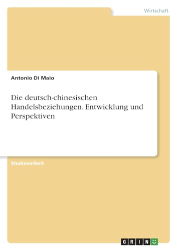 Die deutsch-chinesischen Handelsbeziehungen. Entwicklung und Perspektiven Die deutsch-chinesischen Handelsbeziehungen. Entwicklung und Perspektiven von GRIN Verlag