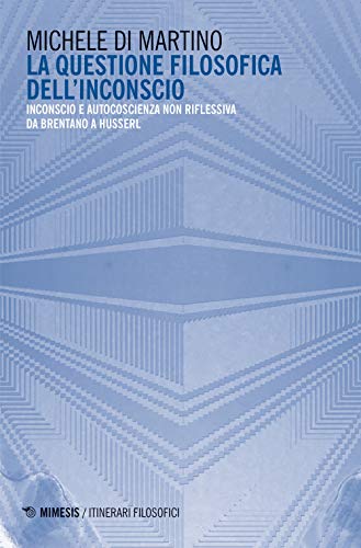 La questione filosofica dell'inconscio. Inconscio e autoscoscienza non riflessiva da Brentano a Husserl (IF. Itinerari filosofici) von Mimesis