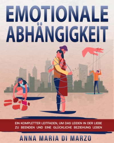 EMOTIONALE ABHÄNGIGKEIT: EIN KOMPLETTER LEITFADEN, UM DAS LEIDEN IN DER LIEBE ZU BEENDEN UND EINE GLÜCKLICHE BEZIEHUNG LEBEN