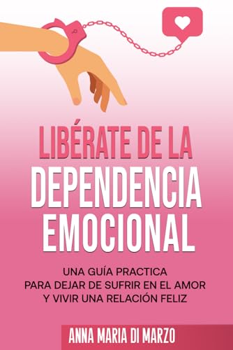 Libérate de la Dependencia Emocional: Una Guía Practica para Dejar de Sufrir en el Amor y Vivir una Relación Feliz von Independently published