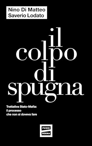 Il colpo di spugna. Trattativa Stato-mafia: il processo che non si doveva fare von Fuoriscena