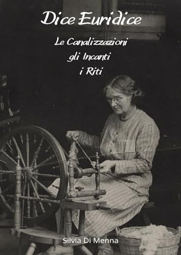 Dice Euridice. Le canalizzazioni, gli incanti, i riti Dice Euridice. Le canalizzazioni, gli incanti, i riti
