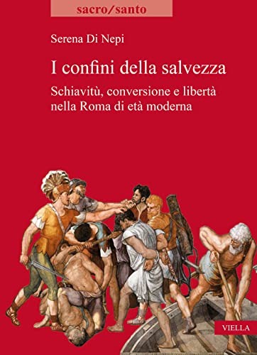 I Confini Della Salvezza: Schiavitu, Conversione E Liberta Nella Roma Di Eta Moderna (Sacro/Santo. Nuova serie, Band 30) von Viella