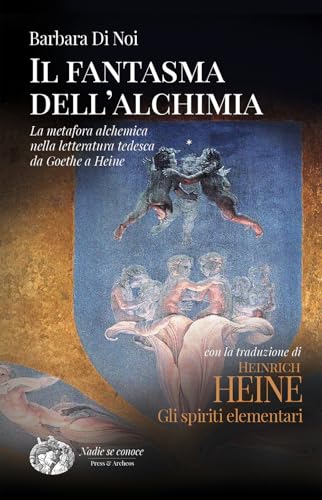 Il fantasma dell'alchimia. La metafora alchemica nella letteratura tedesca da Goethe a Heine von Press & Archeos