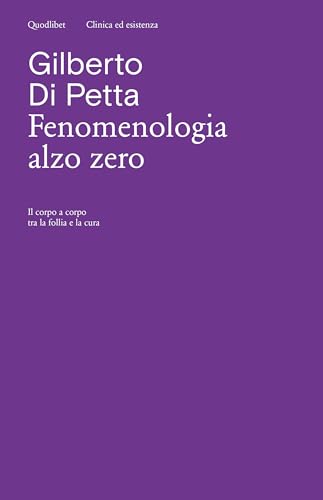 Fenomenologia alzo zero. Il corpo a corpo tra la follia e la cura (Clinica ed esistenza)