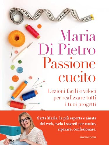Passione cucito. Lezioni facili e veloci per realizzare tutti i tuoi progetti von Mondadori Electa