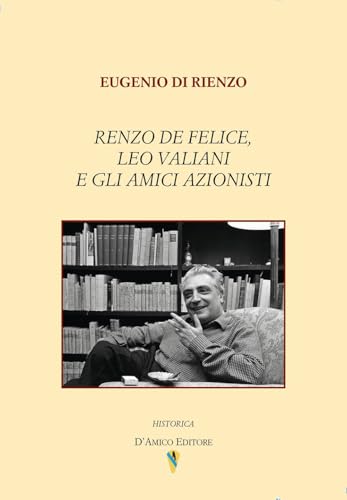 Renzo De Felice, Leo Valiani e gli amici azionisti (Historica) von D'Amico Editore