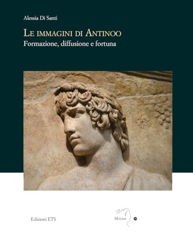 Le immagini di Antinoo. Formazione, diffusione e fortuna (Mousai. Laboratorio di archeologia e storia delle arti) von Edizioni ETS