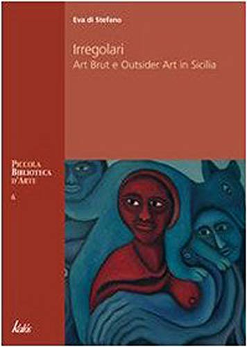 Irregolari. Art brut e outsider art in Sicilia (Piccola biblioteca d'arte)