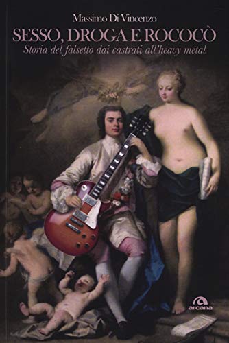 Sesso, droga e Rococò. Storia del falsetto dai castrati all'heavy metal (Musica) von ARCANA