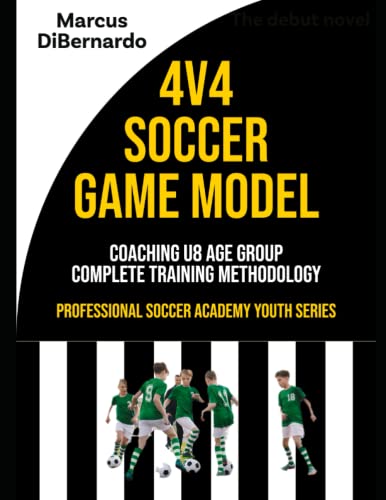 4v4 Soccer Game Model: Coaching U8 Age Group - Complete Training Methodology (Professional Academy Soccer Training Series, Band 9)