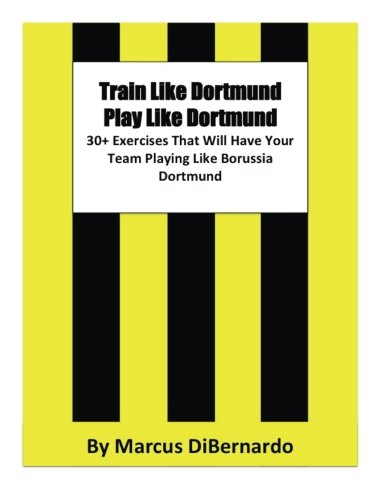 Train Like Dortmund. Play Like Dortmund.: 30+ Exercises That Will Have Your Team Playing Like Borussia Dortmund von CreateSpace Independent Publishing Platform
