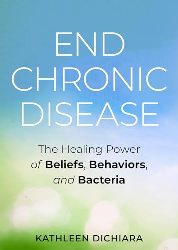 End Chronic Disease: The Healing Power of Beliefs, Behaviors, and Bacteria
