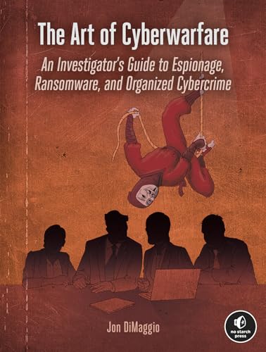 The Art of Cyberwarfare: An Investigator's Guide to Espionage, Ransomware, and Organized Cybercrime