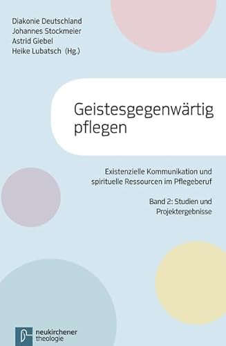 Geistesgegenwärtig pflegen: Existeltielle Kommunikation und spirituelle Ressourcen im PflegeberufBand 2: DiakonieCare Curriculum, ... Band 2: Studien und Projektergebnisse