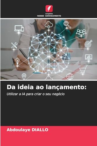 Da ideia ao lançamento:: Utilizar a IA para criar o seu negócio von Edições Nosso Conhecimento
