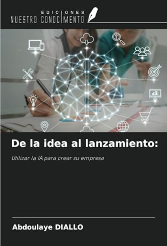 De la idea al lanzamiento:: Utilizar la IA para crear su empresa von Ediciones Nuestro Conocimiento