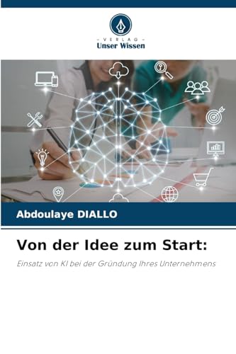Von der Idee zum Start:: Einsatz von KI bei der Gründung Ihres Unternehmens von Verlag Unser Wissen