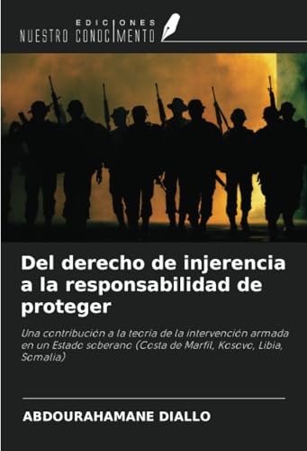 Del derecho de injerencia a la responsabilidad de proteger: Una contribución a la teoría de la intervención armada en un Estado soberano (Costa de Marfil, Kosovo, Libia, Somalia)