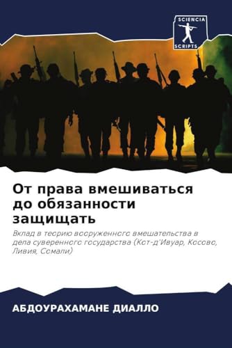 Ot prawa wmeshiwat'sq do obqzannosti zaschischat': Vklad w teoriü wooruzhennogo wmeshatel'stwa w dela suwerennogo gosudarstwa (Kot-d'Iwuar, Kosowo, Liwiq, Somali) von Sciencia Scripts