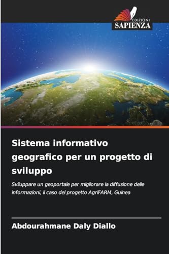 Sistema informativo geografico per un progetto di sviluppo: Sviluppare un geoportale per migliorare la diffusione delle informazioni, il caso del progetto AgriFARM, Guinea von Edizioni Sapienza