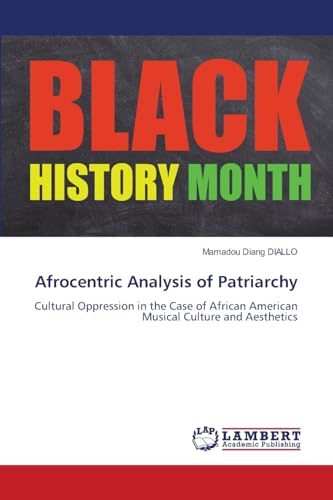 Afrocentric Analysis of Patriarchy: Cultural Oppression in the Case of African American Musical Culture and Aesthetics von LAP LAMBERT Academic Publishing
