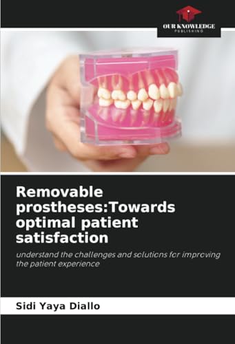Removable prostheses:Towards optimal patient satisfaction: understand the challenges and solutions for improving the patient experience von Our Knowledge Publishing