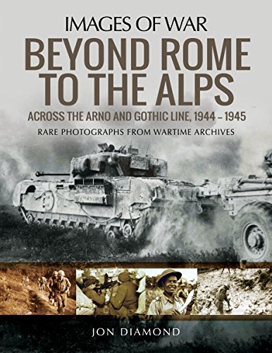 Beyond Rome to the Alps: Across the Arno and Gothic Line, 1944–1945: Rare Photographs from Wartime Archives Beyond Rome to the Alps: Across the Arno and Gothic Line, 1944–1945: Rare Photographs from Wartime Archives