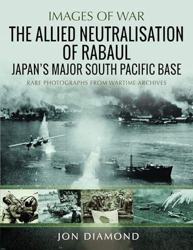 The Allied Neutralisation of Rabaul: Japan's Major South Pacific Base (Images of War) von Pen & Sword Books Ltd