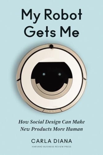 My Robot Gets Me: How Social Design Can Make New Products More Human von Harvard Business Review Press