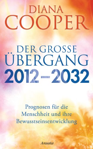Der große Übergang 2012 - 2032: Prognosen für die Menschheit und ihre Bewusstseinsentwicklung