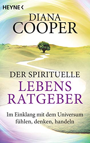 Der spirituelle Lebens-Ratgeber: Im Einklang mit dem Universum fühlen, denken, handeln von HEYNE