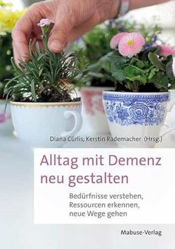 Alltag mit Demenz neu gestalten. Bedürfnisse verstehen, Ressourcen erkennen, neue Wege gehen. Der Demenz-Ratgeber, um Hilfsmittel für Demenzkranke gemeinsam mit Betroffenen zu entwickeln